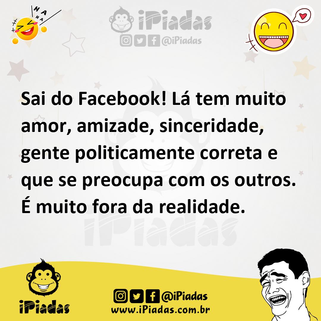 Ilustração de Sai do Facebook! Lá tem muito amor, amizade, sinceridade, gente politi... no iPiadas