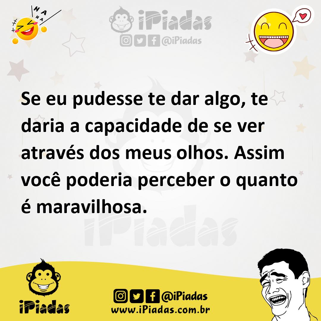 Ilustração de Se eu pudesse te dar algo, te daria a capacidade de se ver através dos... no iPiadas