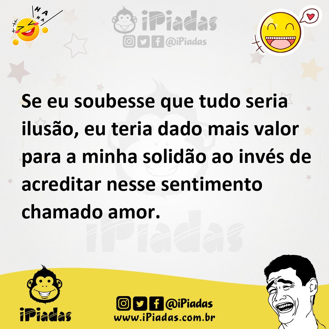 Ilustração de Se eu soubesse que tudo seria ilusão, eu teria dado mais valor para a... no iPiadas