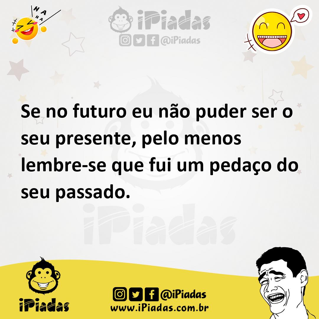 Ilustração de Se no futuro eu não puder ser o seu presente, pelo menos lembre-se que... no iPiadas