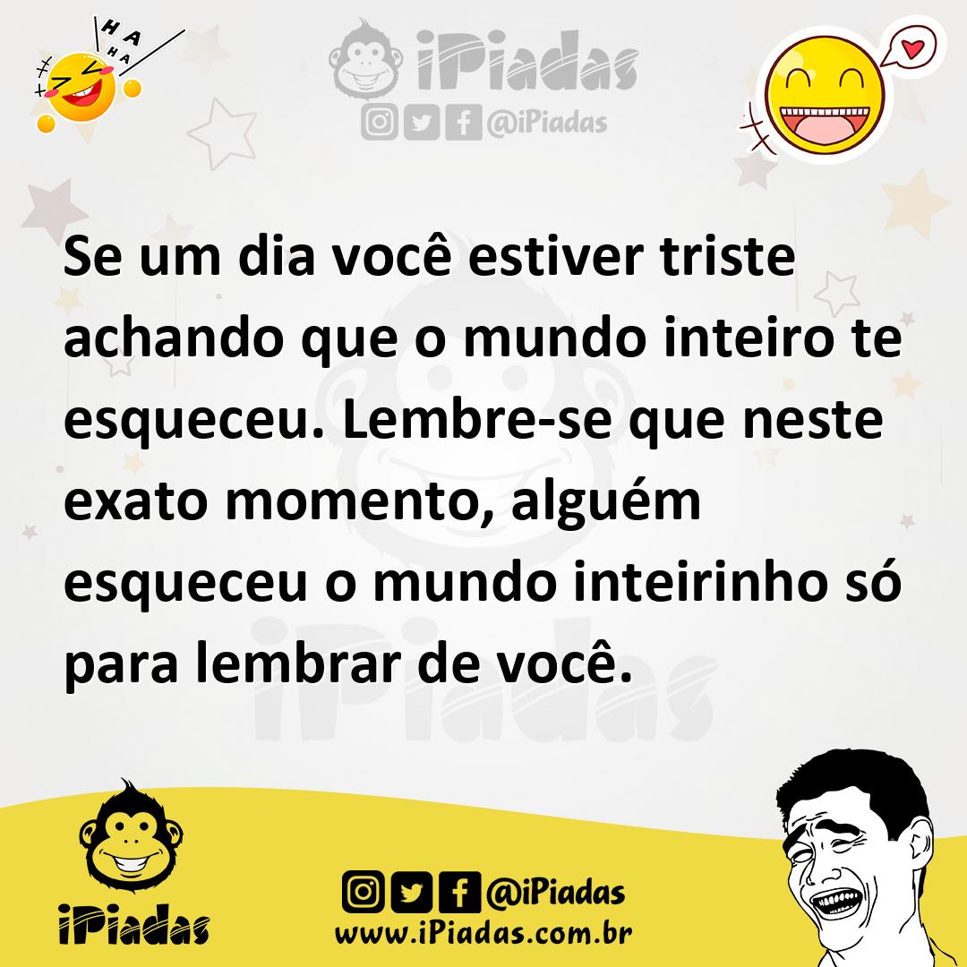 Ilustração de Se um dia você estiver triste achando que o mundo inteiro te esqueceu.... no iPiadas