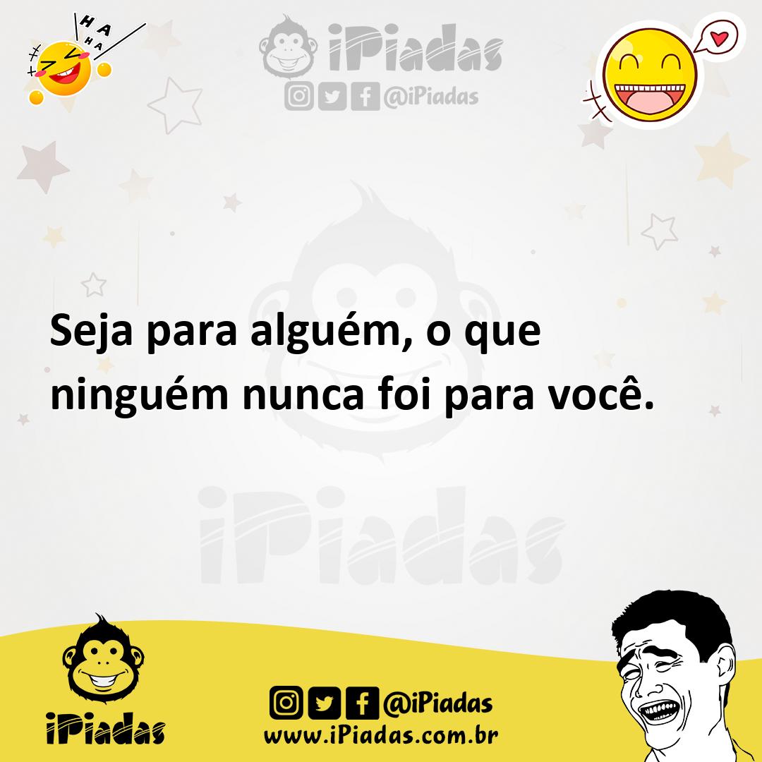 Ilustração de Seja para alguém, o que ninguém nunca foi para você. no iPiadas