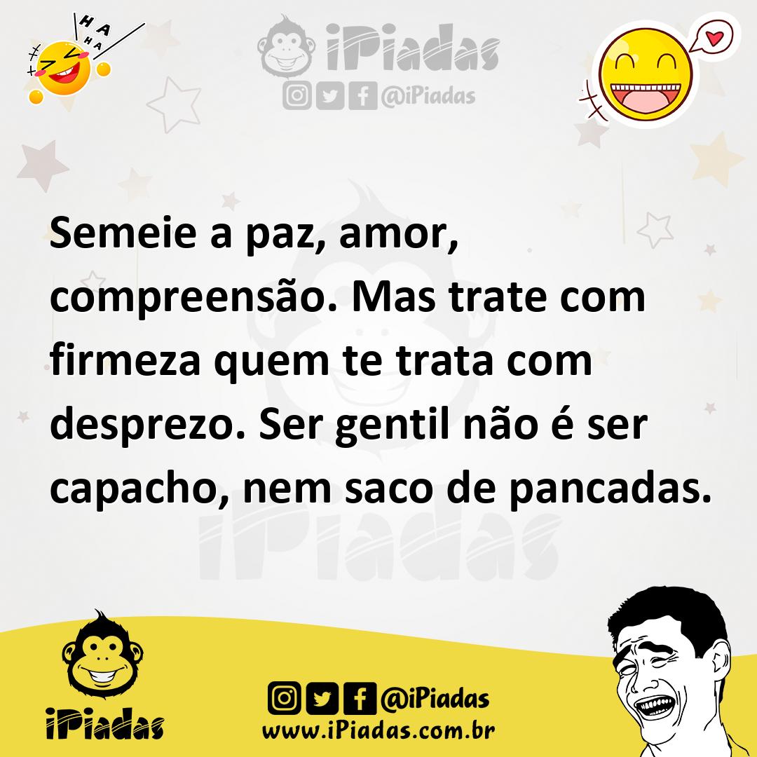 Ilustração de Semeie a paz, amor, compreensão. Mas trate com firmeza quem te trata c... no iPiadas