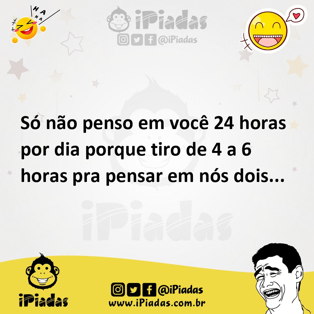 Ilustração de Só não penso em você 24 horas por dia porque tiro de 4 a 6 horas pra p... no iPiadas