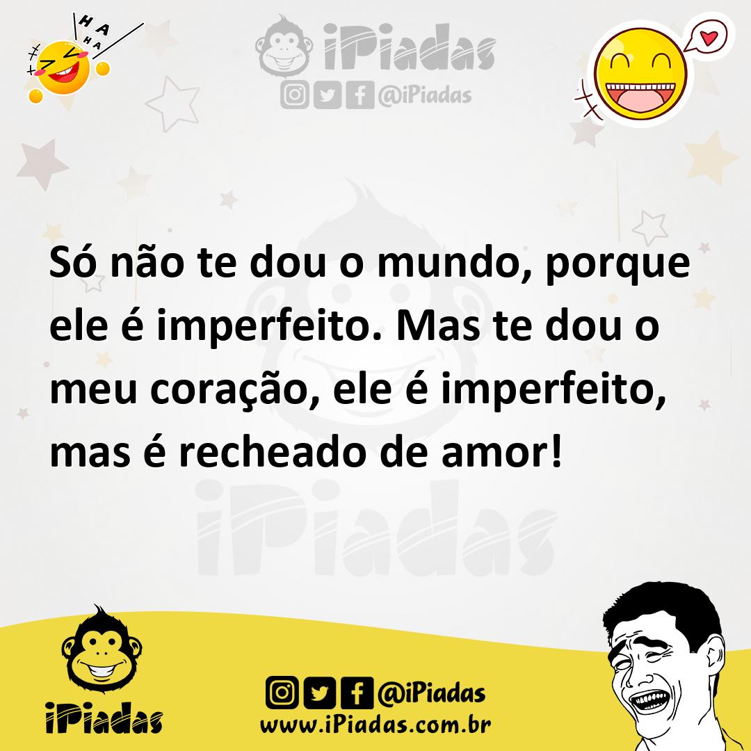 Ilustração de Só não te dou o mundo, porque ele é imperfeito. Mas te dou o meu coraç... no iPiadas