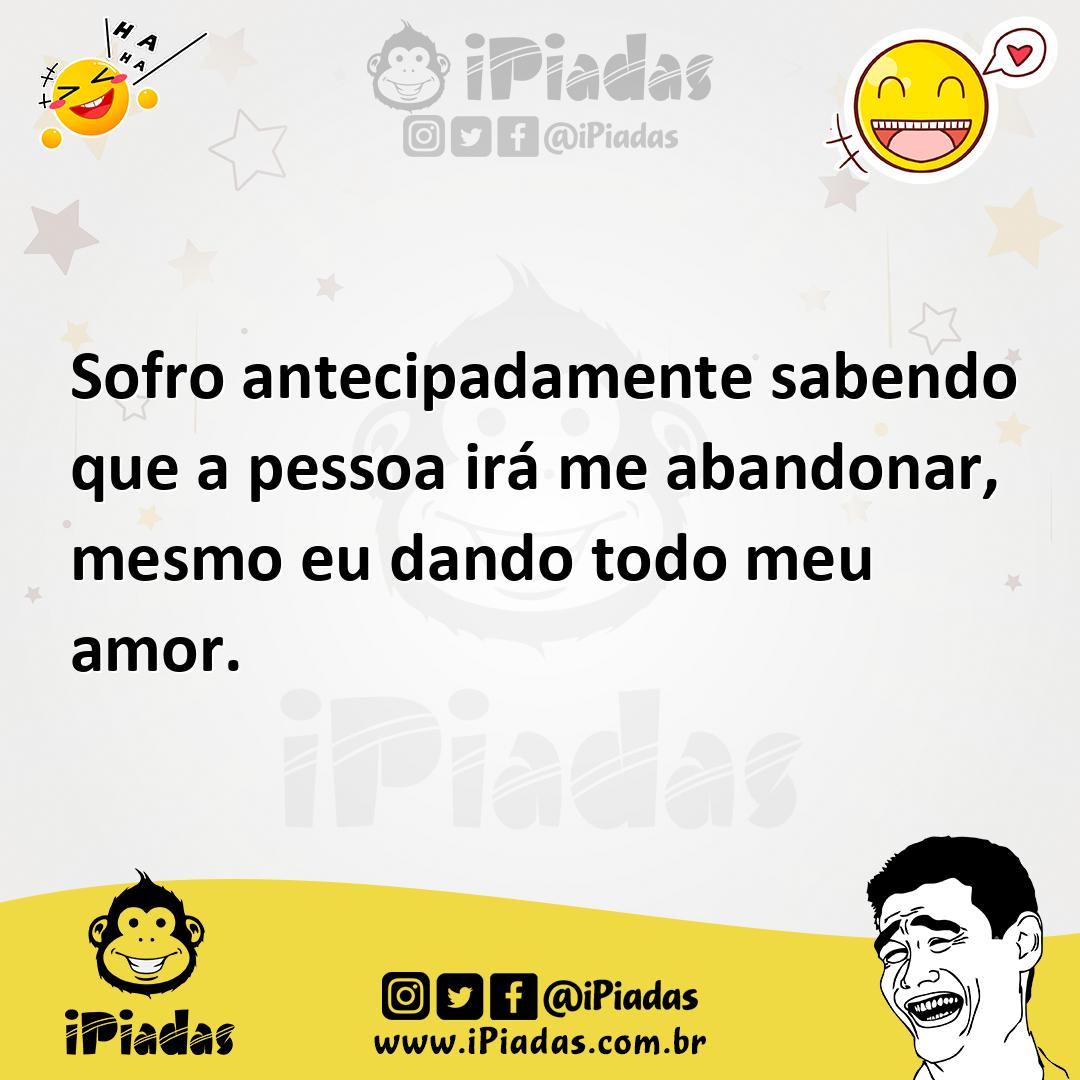 Ilustração de Sofro antecipadamente sabendo que a pessoa irá me abandonar, mesmo eu... no iPiadas