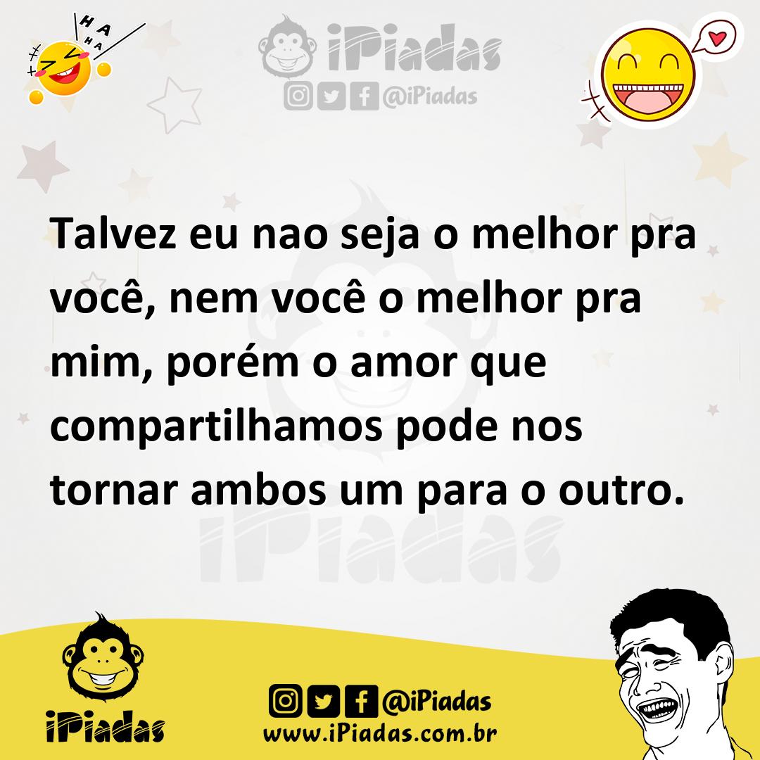 Ilustração de Talvez eu nao seja o melhor pra você, nem você o melhor pra mim, porém... no iPiadas