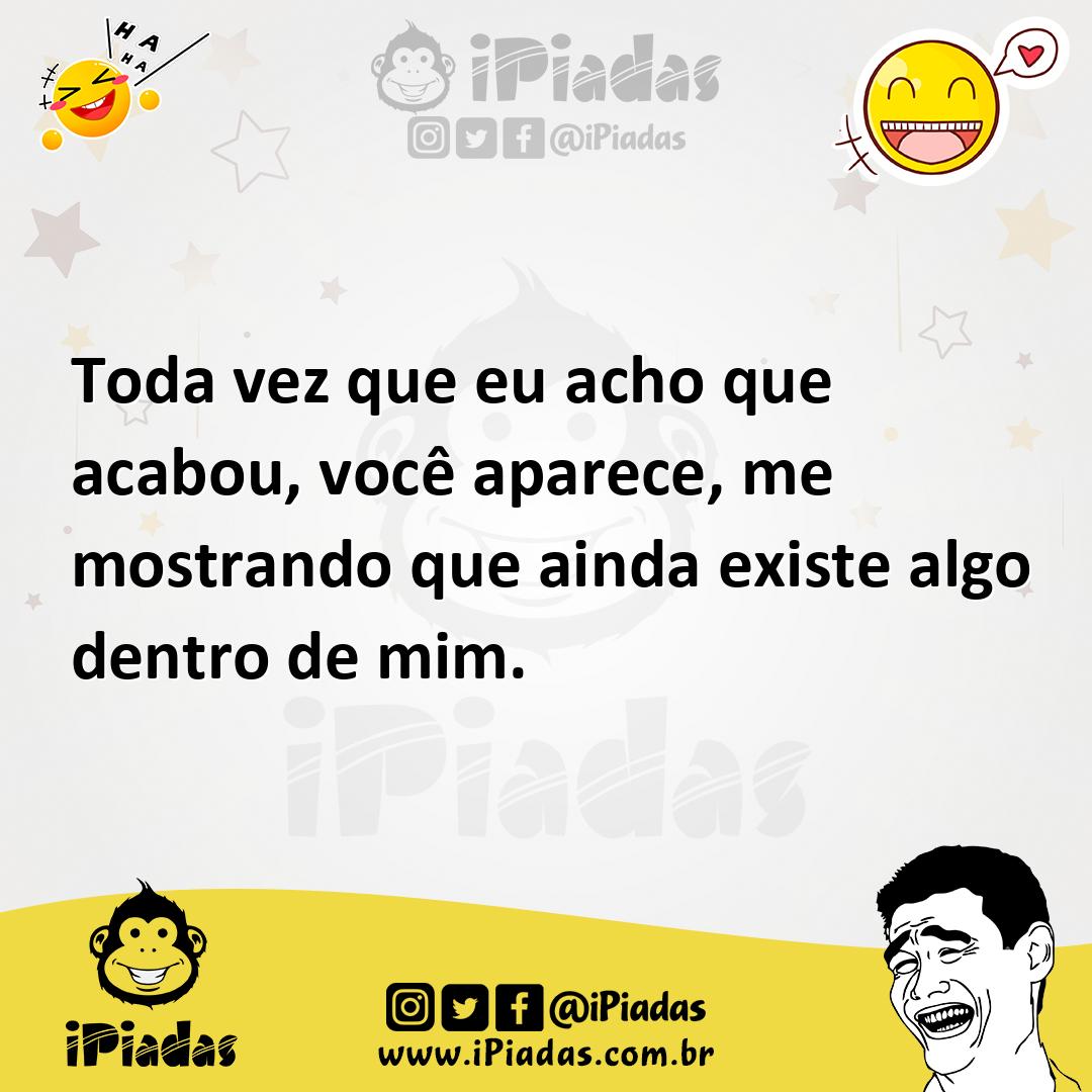 Ilustração de Toda vez que eu acho que acabou, você aparece, me mostrando que ainda... no iPiadas
