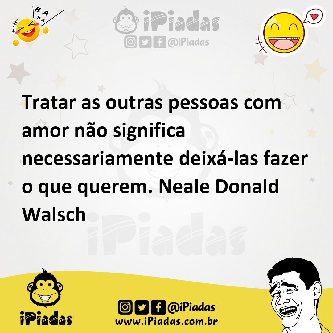 Ilustração de Tratar as outras pessoas com amor não significa necessariamente deixá-... no iPiadas