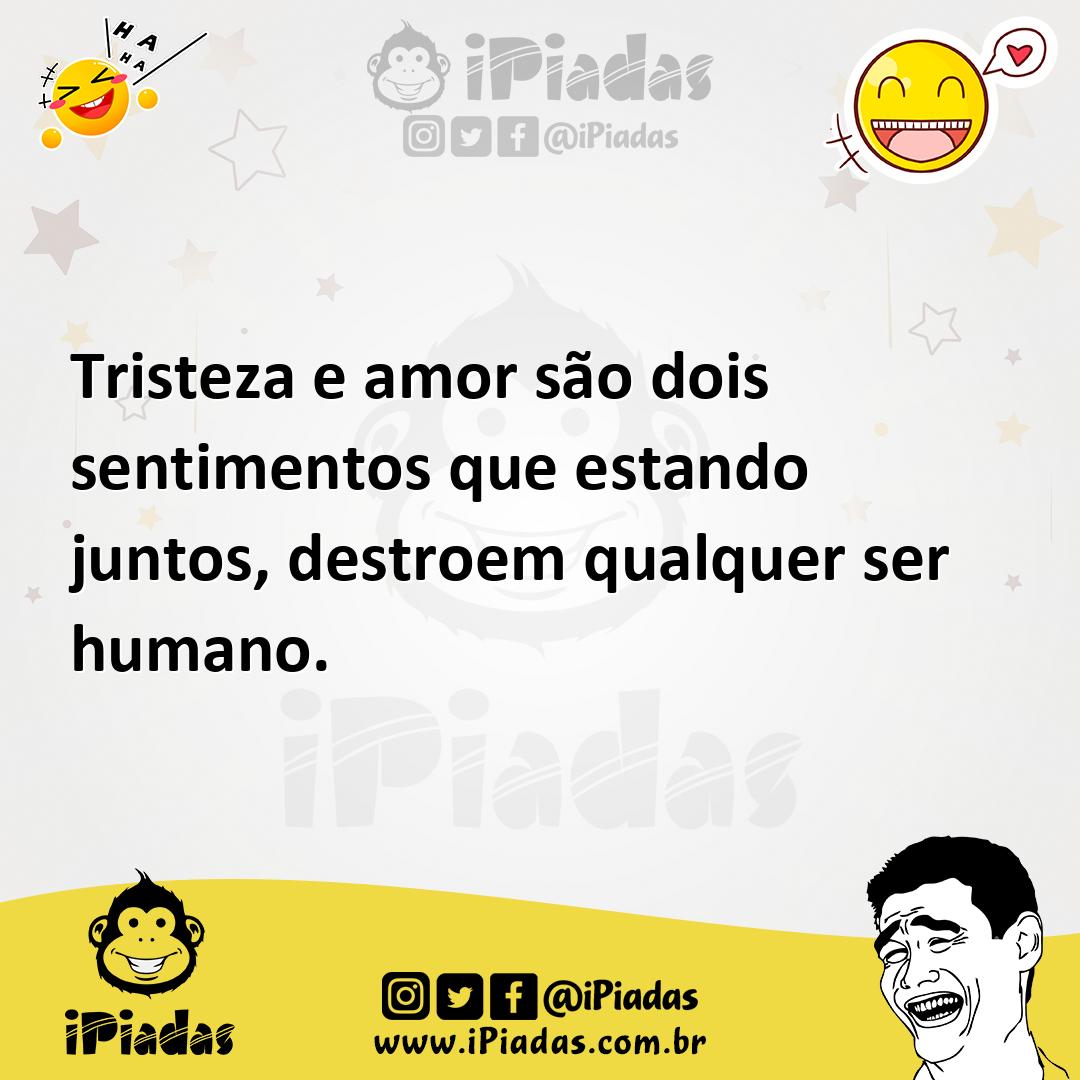 Ilustração de Tristeza e amor são dois sentimentos que estando juntos, destroem qual... no iPiadas