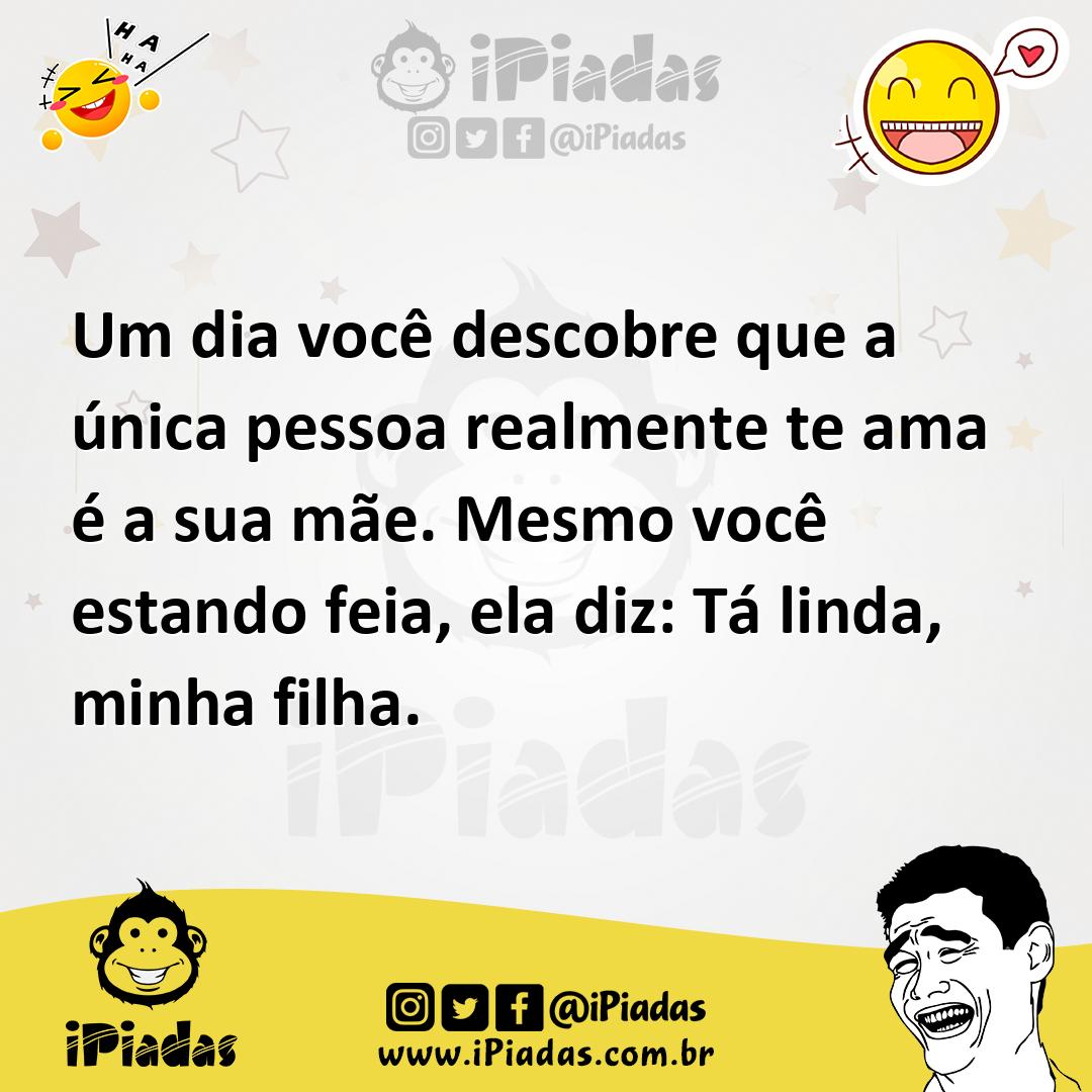 Ilustração de Um dia você descobre que a única pessoa realmente te ama é a sua mãe.... no iPiadas
