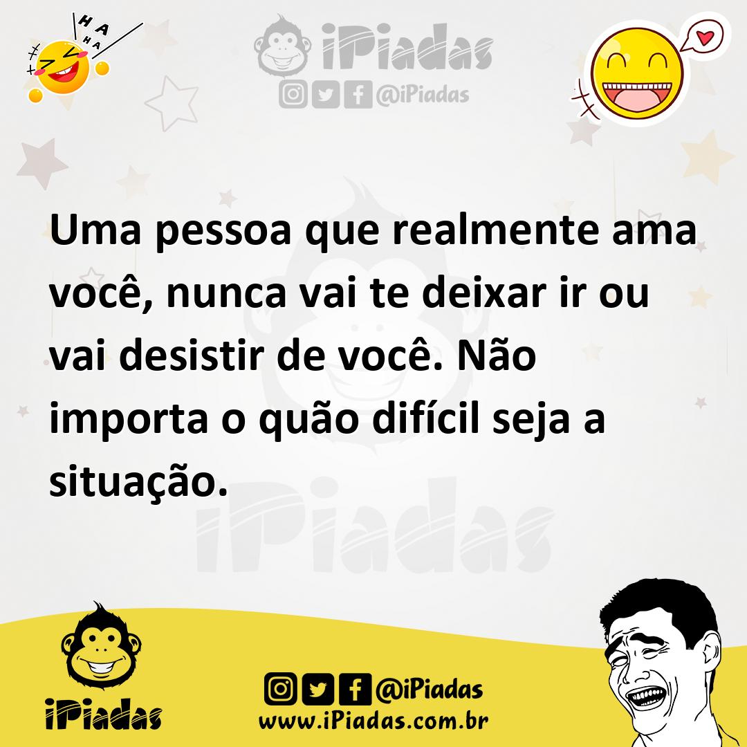 Ilustração de Uma pessoa que realmente ama você, nunca vai te deixar ir ou vai desis... no iPiadas