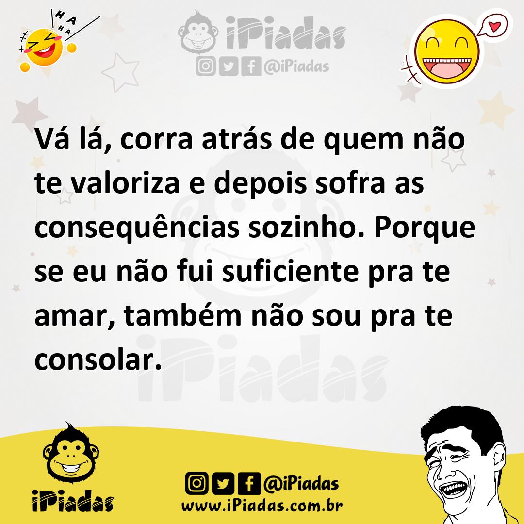 Ilustração de Vá lá, corra atrás de quem não te valoriza e depois sofra as consequên... no iPiadas