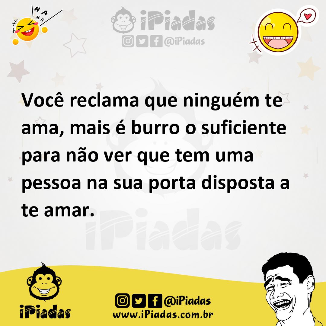 Ilustração de Você reclama que ninguém te ama, mais é burro o suficiente para não ve... no iPiadas