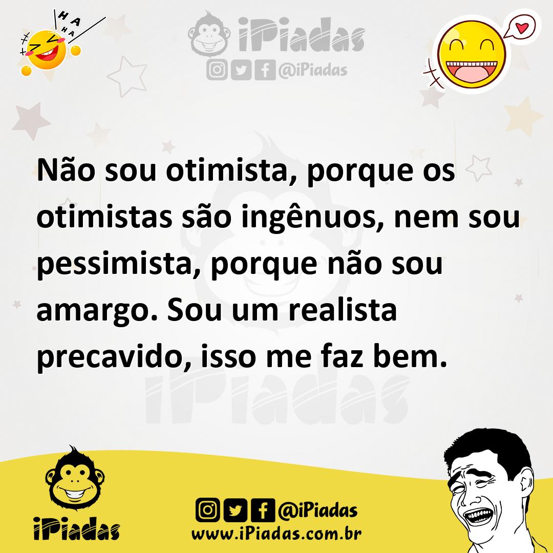 Ilustração de Não sou otimista, porque os otimistas são ingênuos, nem sou pessimista... no iPiadas