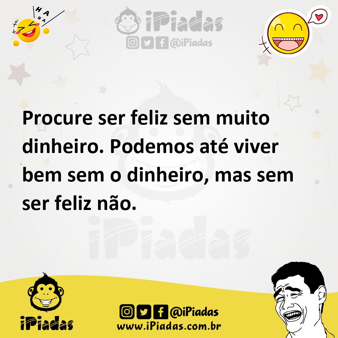 Ilustração de Procure ser feliz sem muito dinheiro. Podemos até viver bem sem o dinh... no iPiadas