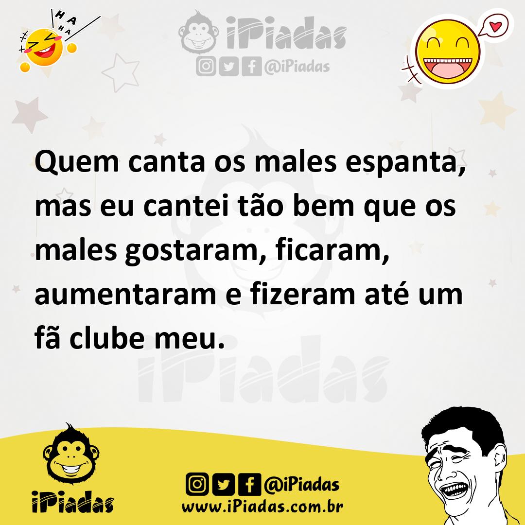 Ilustração de Quem canta os males espanta, mas eu cantei tão bem que os males gostar... no iPiadas