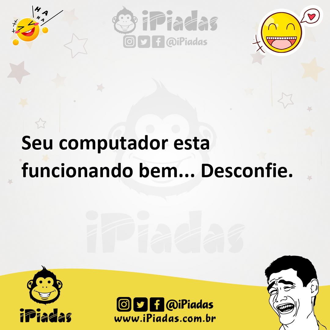 Ilustração de Seu computador esta funcionando bem... Desconfie. no iPiadas