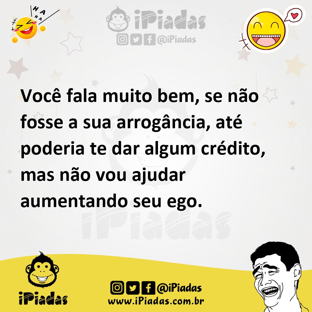Ilustração de Você fala muito bem, se não fosse a sua arrogância, até poderia te dar... no iPiadas