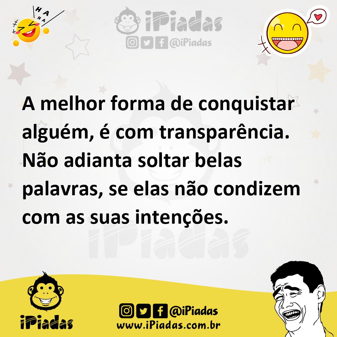 Ilustração de A melhor forma de conquistar alguém, é com transparência. Não adianta... no iPiadas