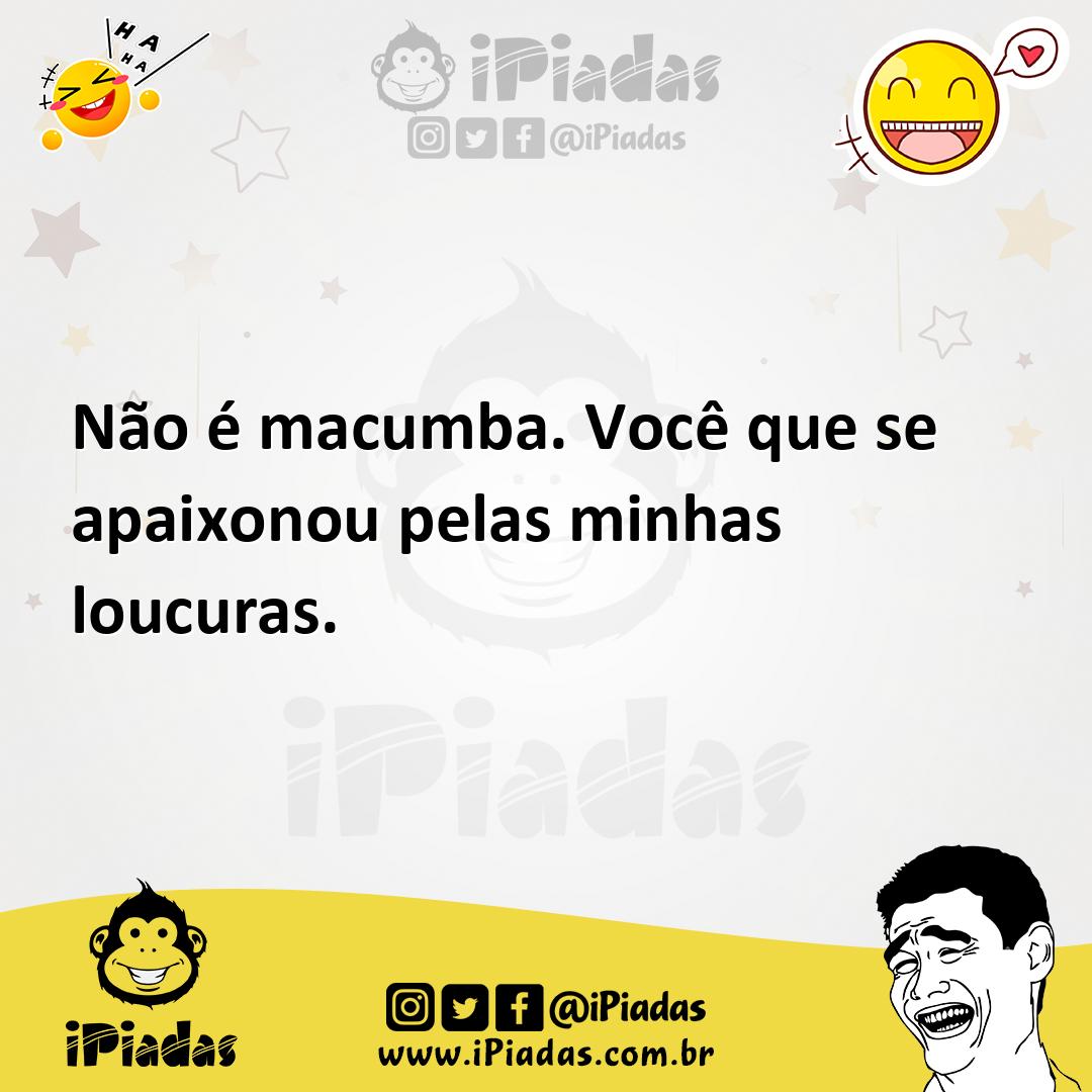 Ilustração de Não é macumba. Você que se apaixonou pelas minhas loucuras. no iPiadas
