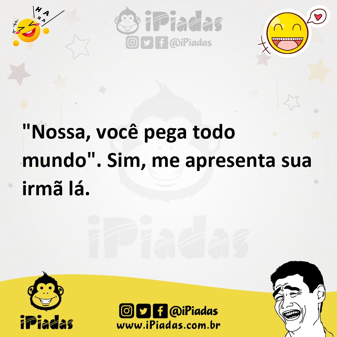 Ilustração de "Nossa, você pega todo mundo". Sim, me apresenta sua irmã lá. no iPiadas