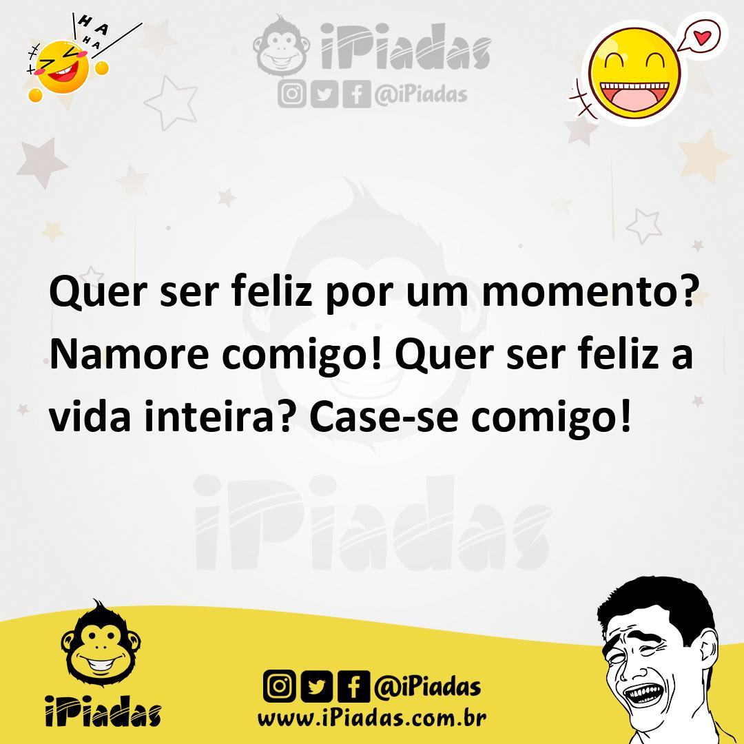 Ilustração de Quer ser feliz por um momento? Namore comigo! Quer ser feliz a vida in... no iPiadas