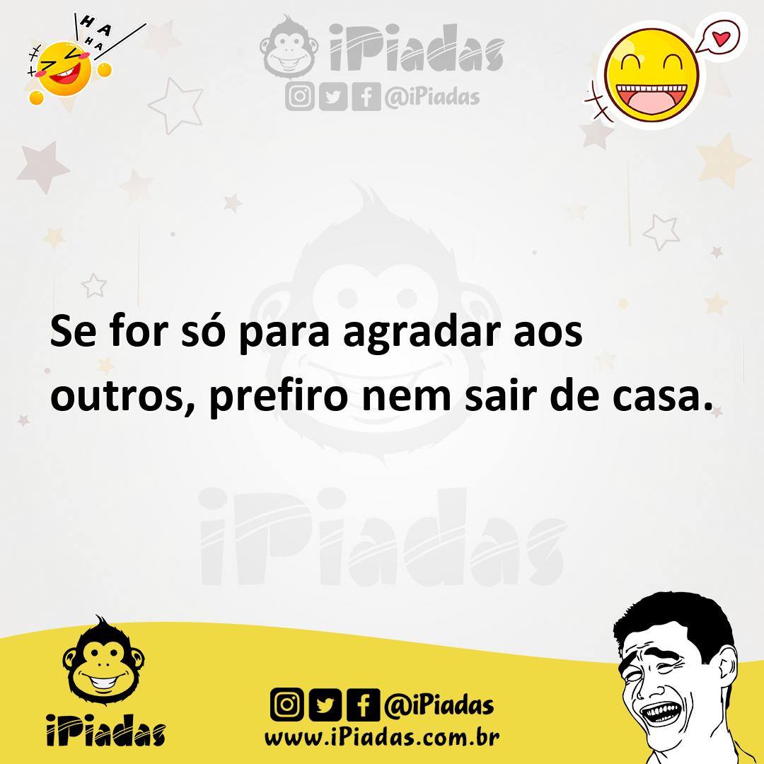 Ilustração de Se for só para agradar aos outros, prefiro nem sair de casa. no iPiadas