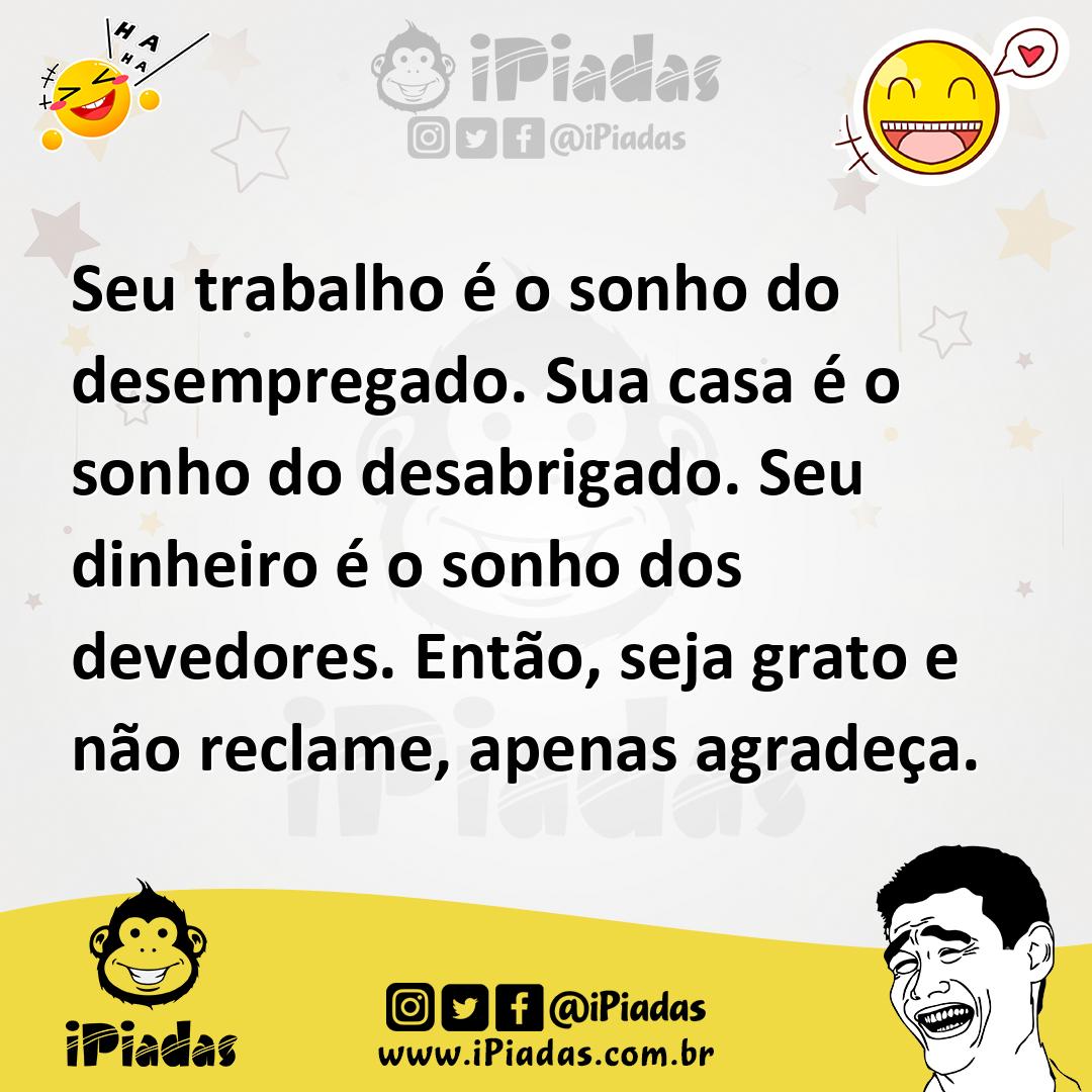 Ilustração de Seu trabalho é o sonho do desempregado. Sua casa é o sonho do desabrig... no iPiadas