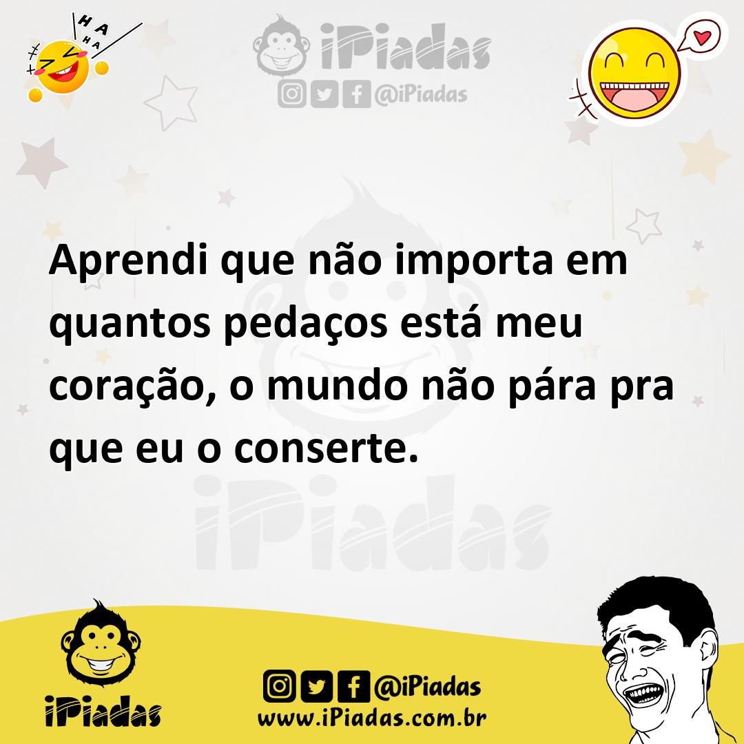 Ilustração de Aprendi que não importa em quantos pedaços está meu coração, o mundo n... no iPiadas