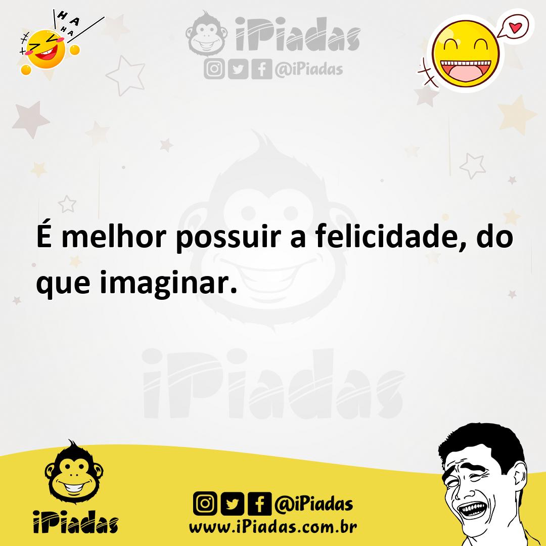 Ilustração de É melhor possuir a felicidade, do que imaginar. no iPiadas