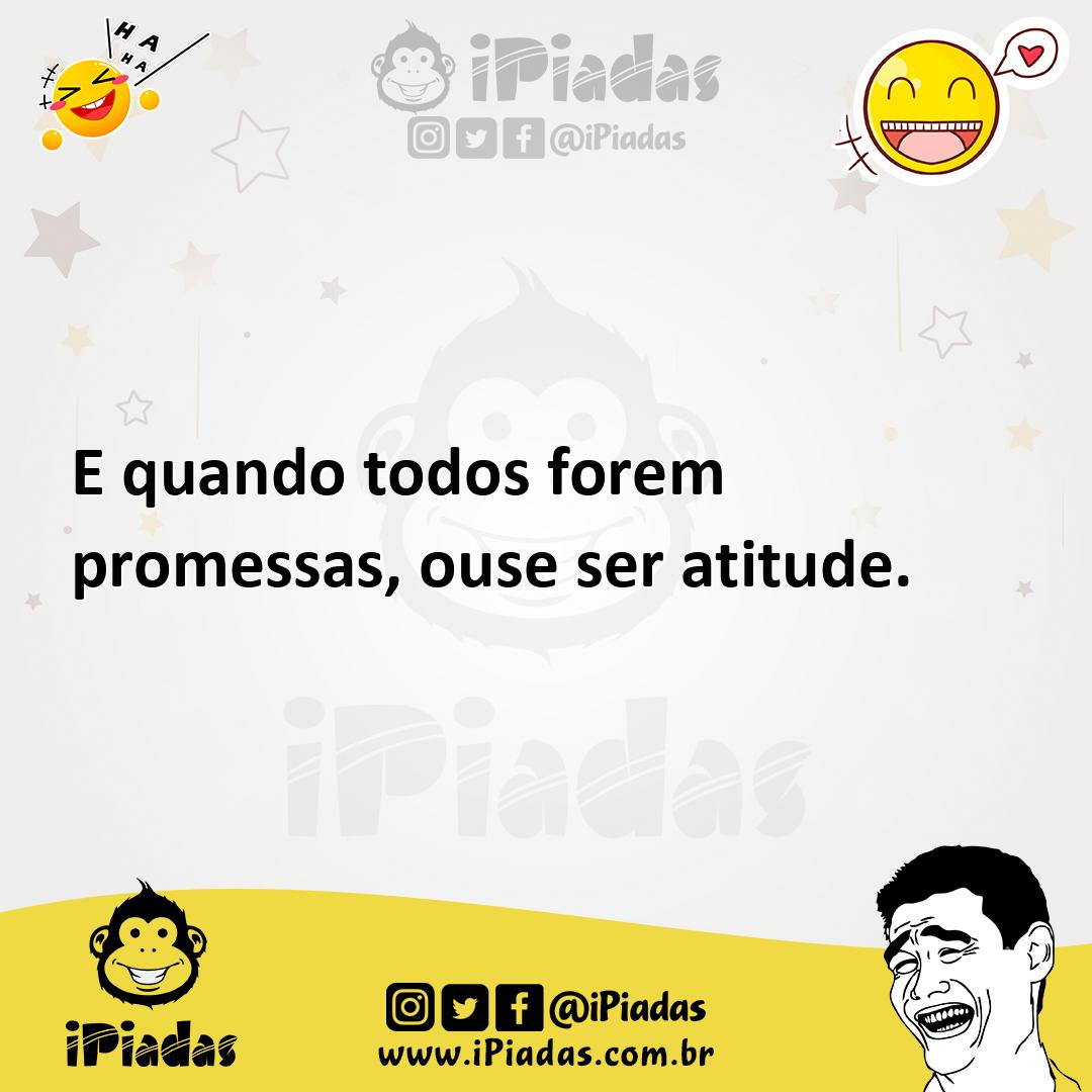 Ilustração de E quando todos forem promessas, ouse ser atitude. no iPiadas