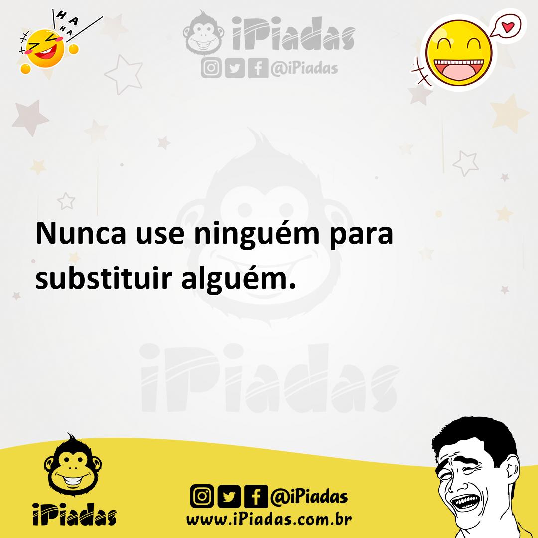 Ilustração de Nunca use ninguém para substituir alguém. no iPiadas