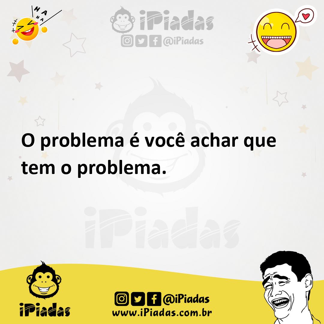 Ilustração de O problema é você achar que tem o problema. no iPiadas