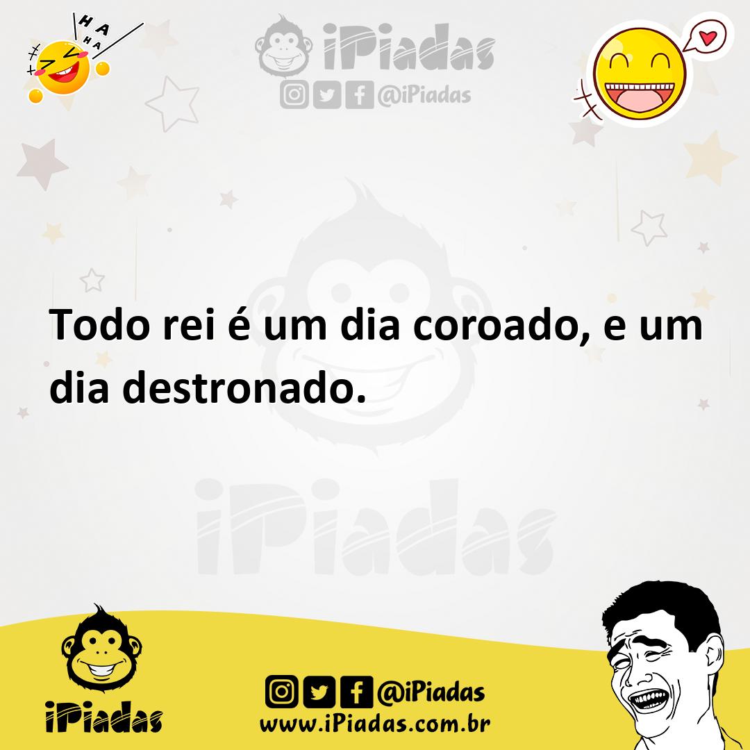 Ilustração de Todo rei é um dia coroado, e um dia destronado. no iPiadas