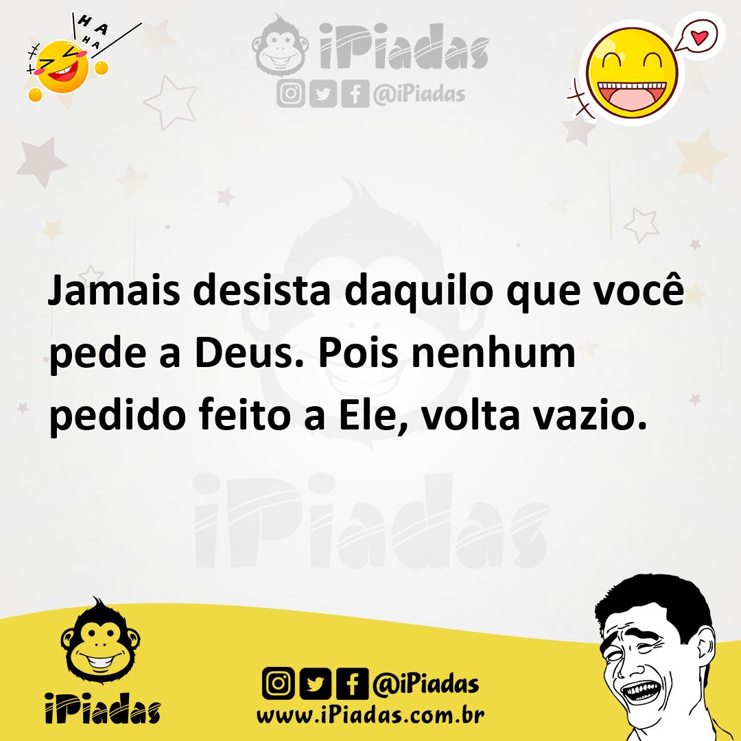 Ilustração de Jamais desista daquilo que você pede a Deus. Pois nenhum pedido feito... no iPiadas