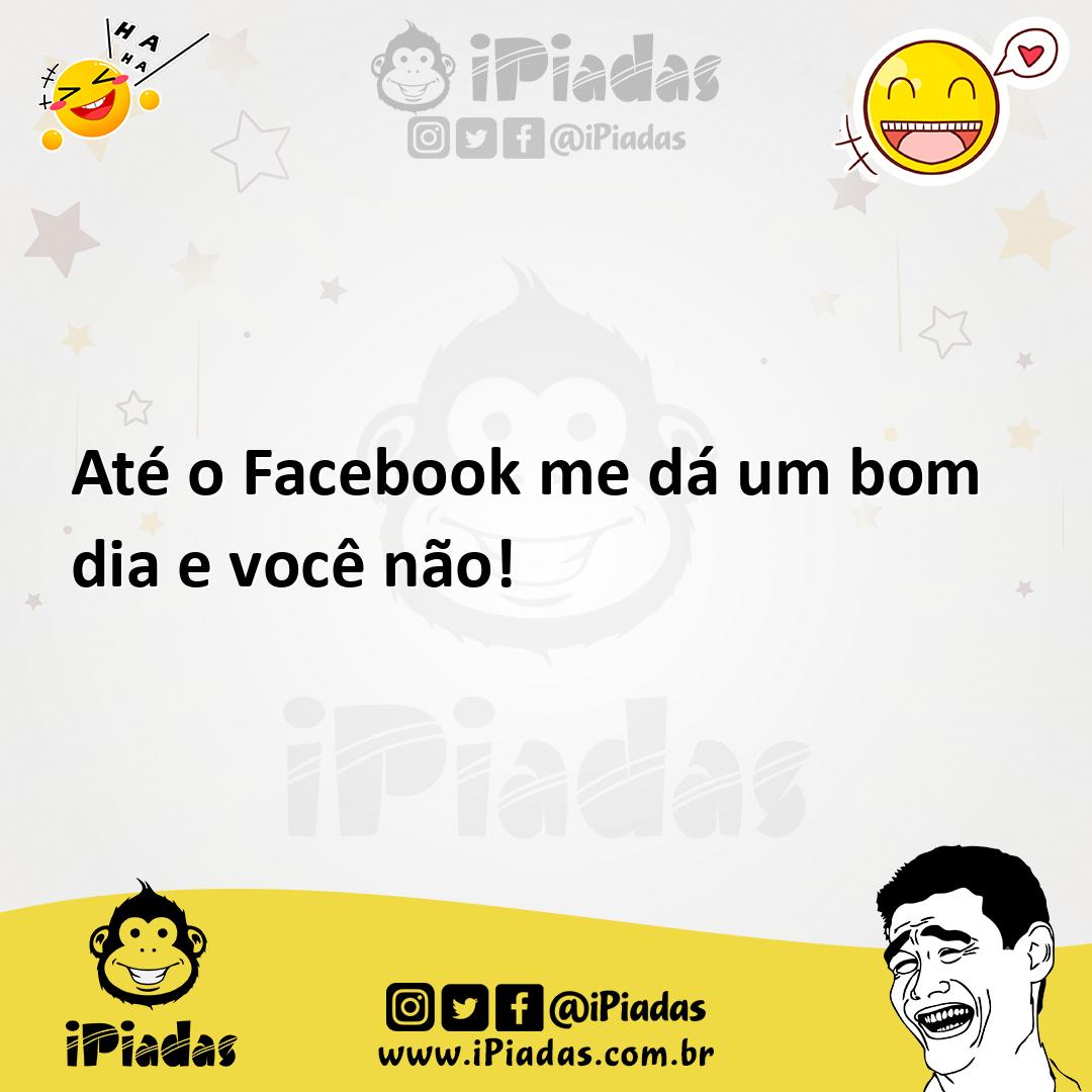 Ilustração de Até o Facebook me dá um bom dia e você não! no iPiadas