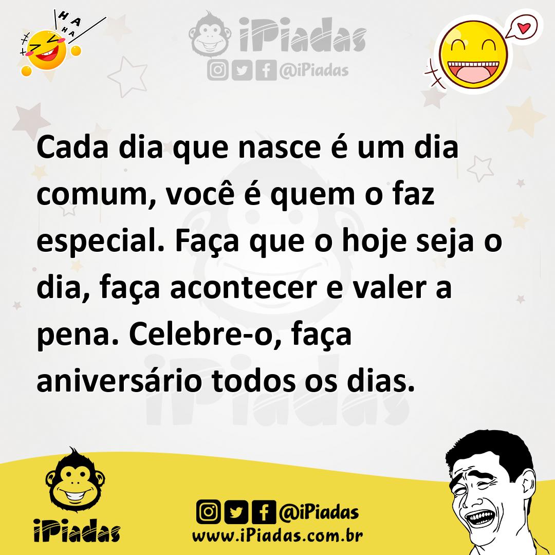Ilustração de Cada dia que nasce é um dia comum, você é quem o faz especial. Faça qu... no iPiadas