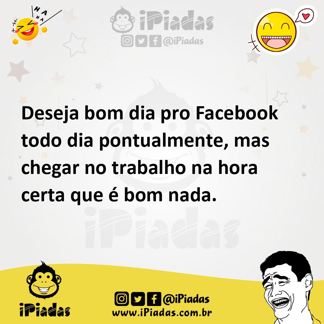 Deseja bom dia pro Facebook todo dia pontualmente, mas chegar no trabalho na hora certa que é bom nada. Deseja bom dia pro Facebook todo dia pontualmente, mas chegar no trabalho na hora certa que é bom nada.