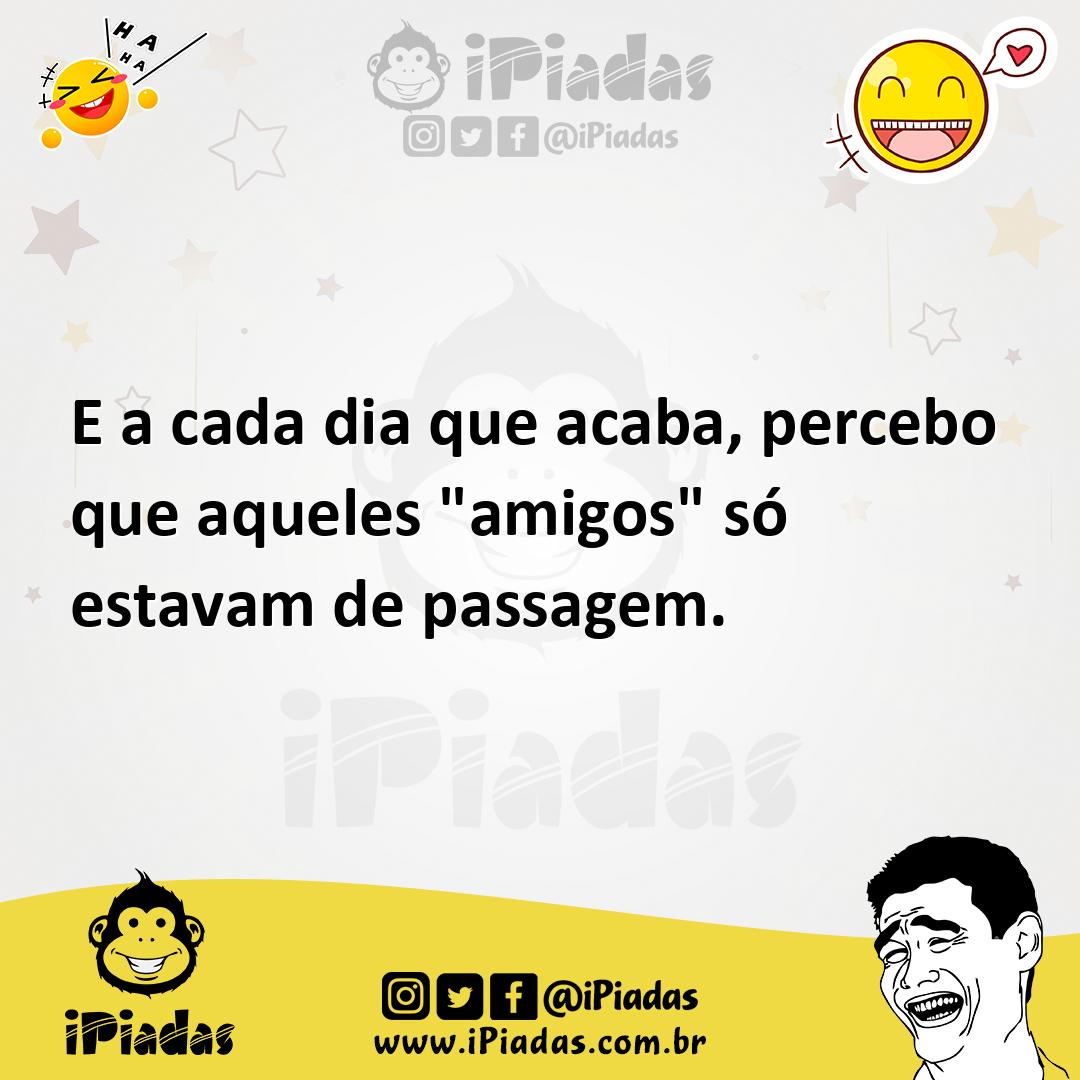 Ilustração de E a cada dia que acaba, percebo que aqueles "amigos" só estavam de pas... no iPiadas