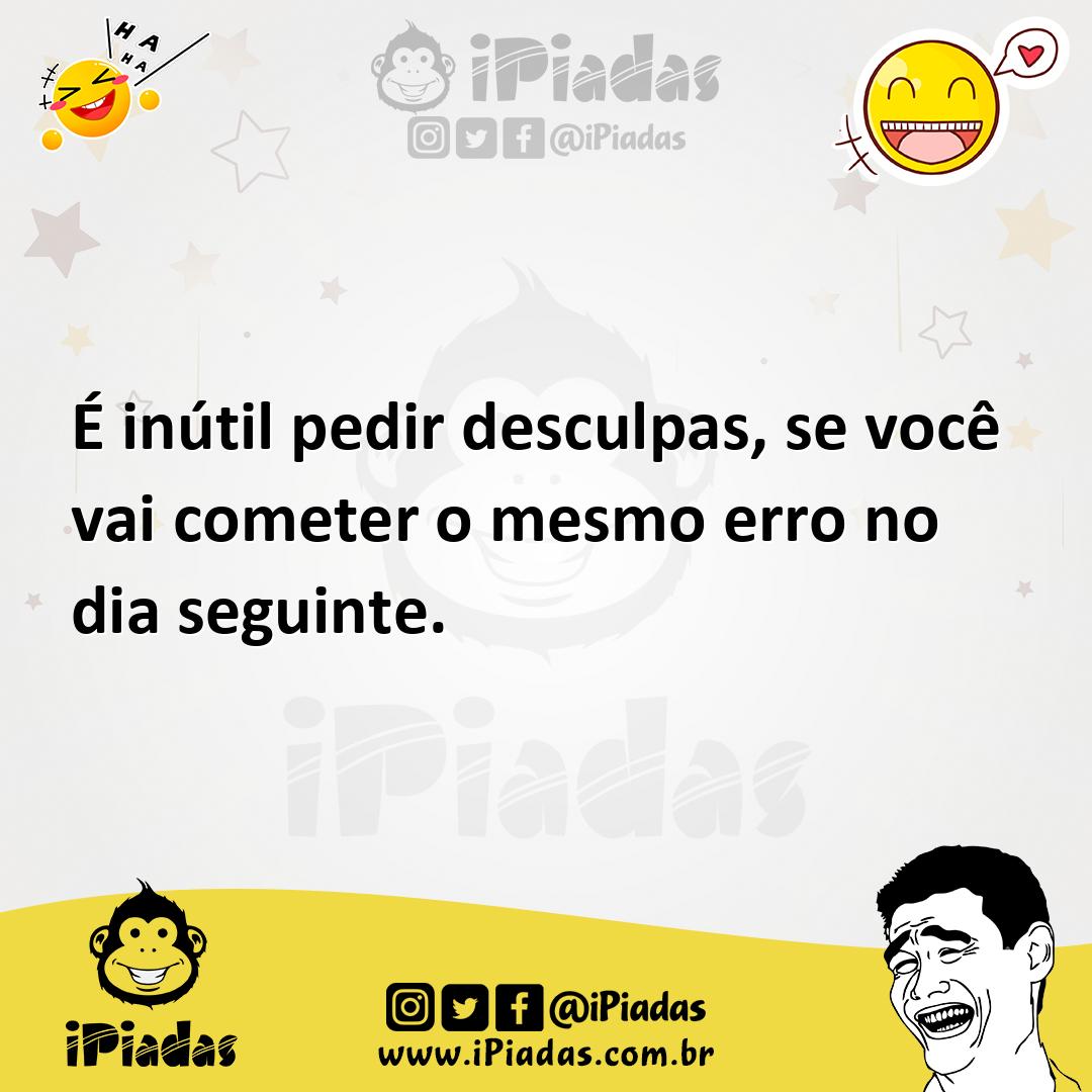 Ilustração de É inútil pedir desculpas, se você vai cometer o mesmo erro no dia segu... no iPiadas