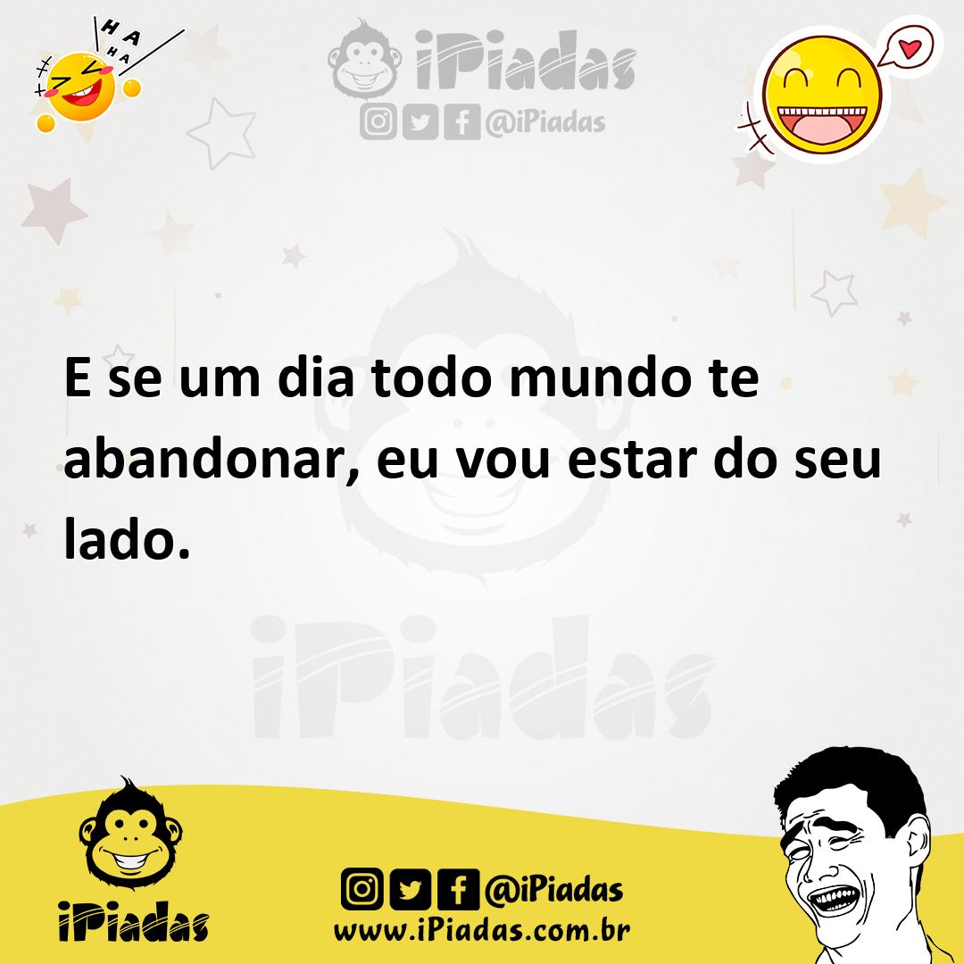 Ilustração de E se um dia todo mundo te abandonar, eu vou estar do seu lado. no iPiadas