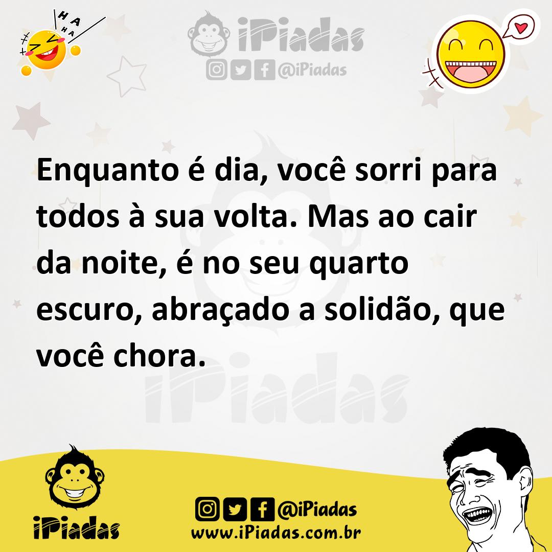 Ilustração de Enquanto é dia, você sorri para todos à sua volta. Mas ao cair da noit... no iPiadas