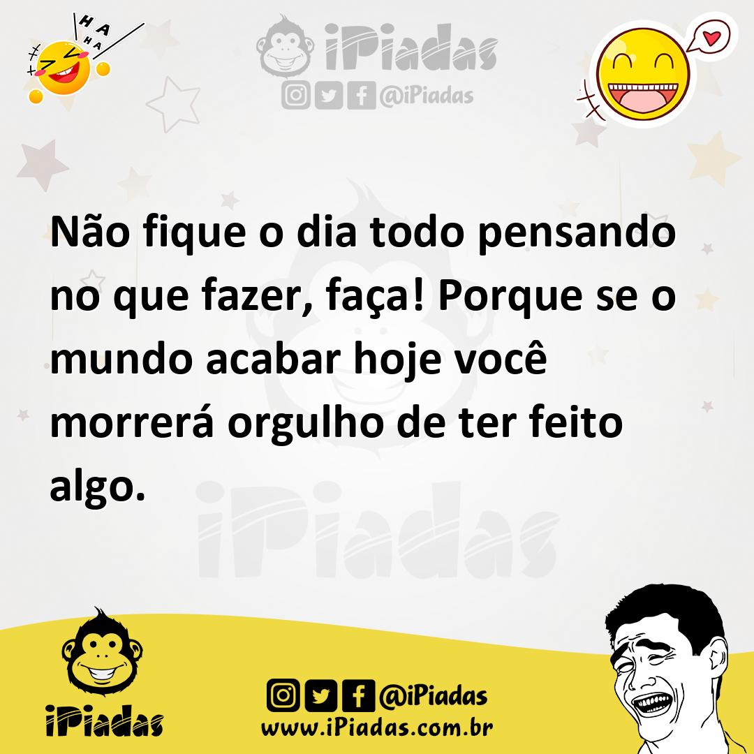 Ilustração de Não fique o dia todo pensando no que fazer, faça! Porque se o mundo ac... no iPiadas