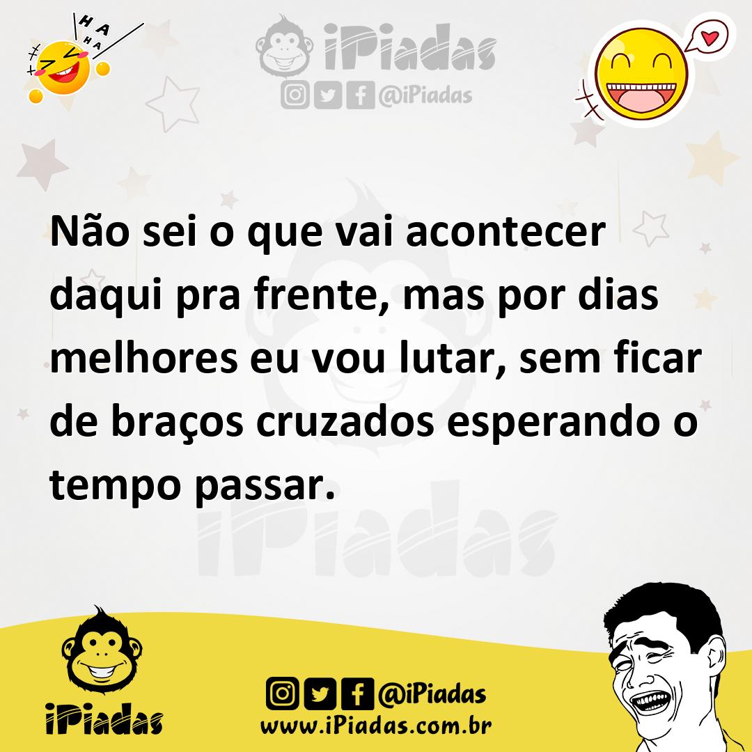 Ilustração de Não sei o que vai acontecer daqui pra frente, mas por dias melhores eu... no iPiadas