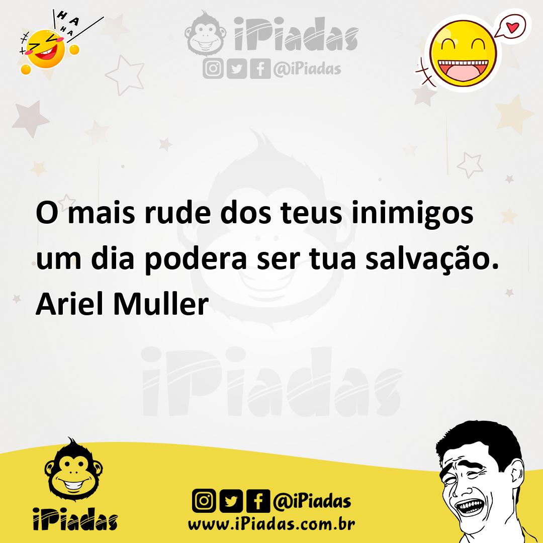 O mais rude dos teus inimigos um dia podera ser tua salvação. Ariel Mu...