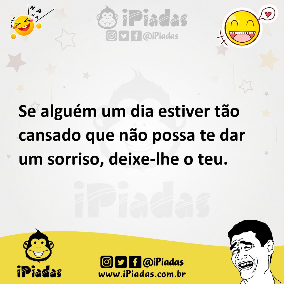 Ilustração de Se alguém um dia estiver tão cansado que não possa te dar um sorriso,... no iPiadas