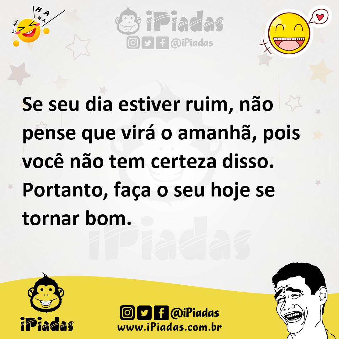 Ilustração de Se seu dia estiver ruim, não pense que virá o amanhã, pois você não te... no iPiadas