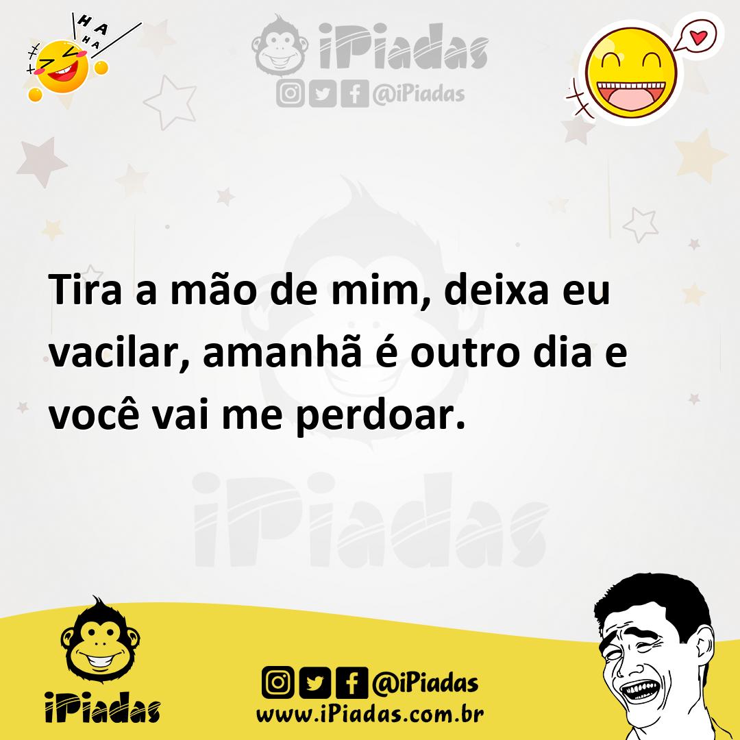Ilustração de Tira a mão de mim, deixa eu vacilar, amanhã é outro dia e você vai me... no iPiadas
