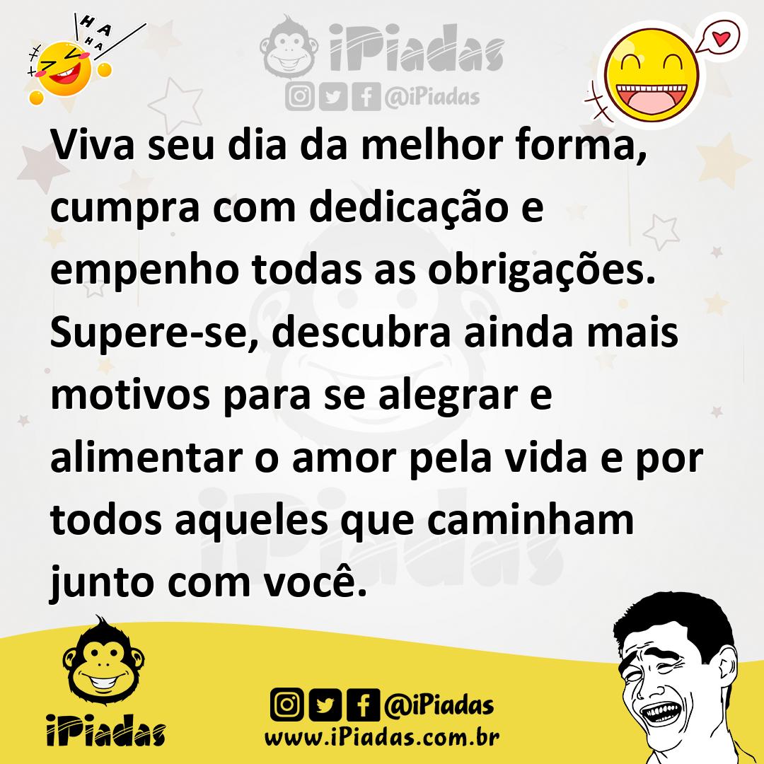 Ilustração de Viva seu dia da melhor forma, cumpra com dedicação e empenho todas as... no iPiadas